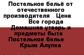 Постельное бельё от отечественного производителя › Цена ­ 269 - Все города Домашняя утварь и предметы быта » Постельное белье   . Крым,Алупка